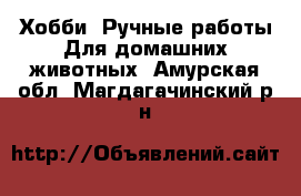 Хобби. Ручные работы Для домашних животных. Амурская обл.,Магдагачинский р-н